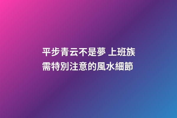 平步青云不是夢 上班族需特別注意的風水細節
